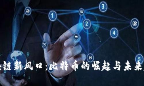 区块链新风口:比特币的崛起与未来趋势