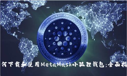 如何下载和使用MetaMask小狐狸钱包:全面指南