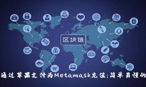 如何通过苹果支付为Metamask充值:简单易懂的指南