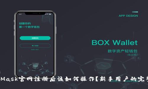 ### 
MetaMask官网注册后该如何操作？新手用户的完整指南