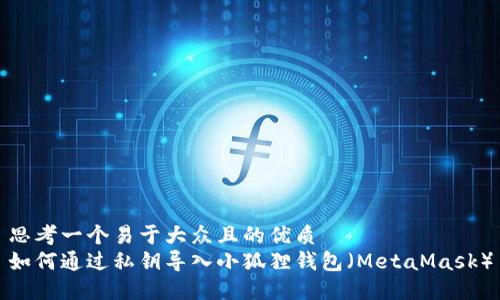 思考一个易于大众且的优质
如何通过私钥导入小狐狸钱包（MetaMask）