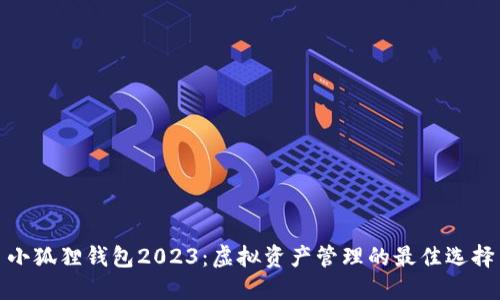 小狐狸钱包2023：虚拟资产管理的最佳选择