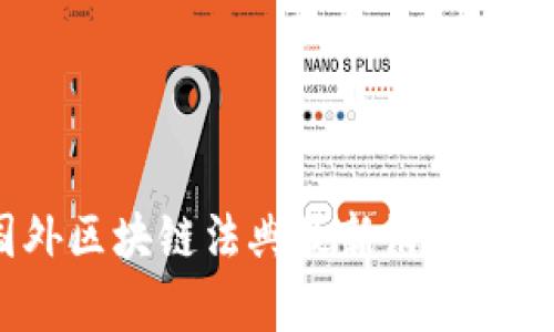 : 2023年国外区块链法典最新消息与未来趋势分析