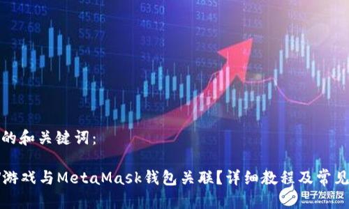 以下是您的和关键词:
如何将LV游戏与MetaMask钱包关联?详细教程及常见问题解答