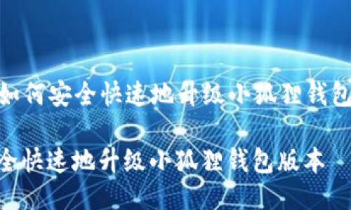 Title: 如何安全快速地升级小狐狸钱包版本  

如何安全快速地升级小狐狸钱包版本