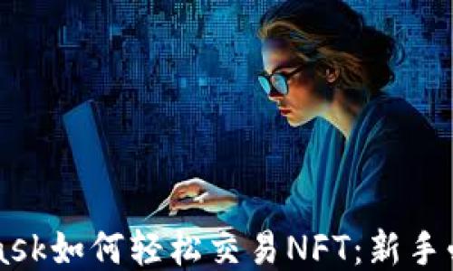 
MetaMask如何轻松交易NFT：新手必看指南