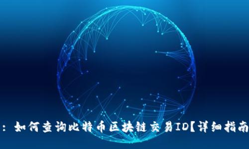 : 如何查询比特币区块链交易ID？详细指南