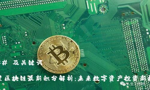 ### 及关键词

火星区块链最新积分解析：未来数字资产投资新机遇