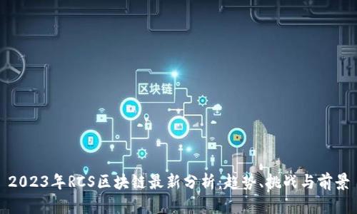 2023年RCS区块链最新分析：趋势、挑战与前景