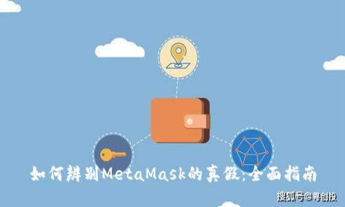如何辨别MetaMask的真假：全面指南