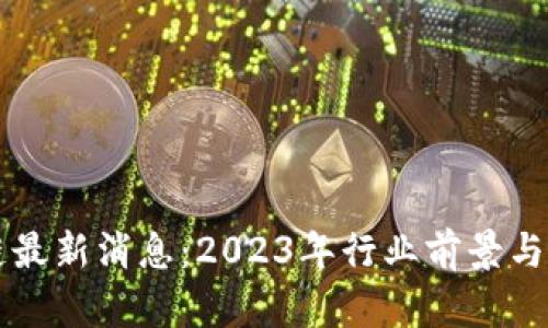 蓝一盾区块链最新消息：2023年行业前景与发展趋势分析