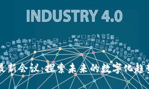 区块链最新会议:探索未来的数字化趋势与技术