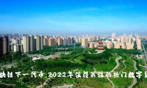 区块链下一代币：2022年值得关注的热门数字货币