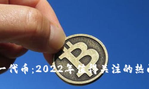 区块链下一代币：2022年值得关注的热门数字货币