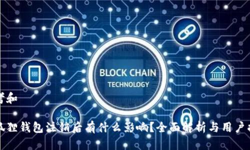 思考和

小狐狸钱包注销后有什么影响？全面解析与用户指南