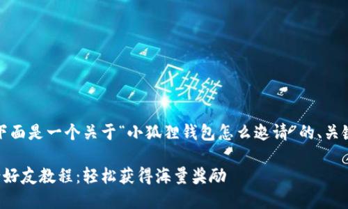 根据您的请求，下面是一个关于“小狐狸钱包怎么邀请”的、关键词和内容大纲：

小狐狸钱包邀请好友教程：轻松获得海量奖励