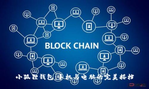 小狐狸钱包:手机与电脑的完美搭档