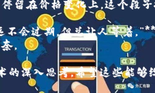 区块链的技术和应用日益受到关注，其中的一些幽默和段子也反映了公众对它的看法。以下是一些关于区块链的最新段子：

1. **“我刚刚给我的猫买了一些以太坊。我在想，也许这就是‘猫的区块链’？”**
   - 这段子调侃了人们对加密货币的兴趣，甚至连宠物也要参与进来。

2. **“我朋友在区块链上投资了很多钱，但他的钱包里只有一个字：'空'。”**
   - 反映了投资区块链资产的人有时候会经历陷入“空钱包”的窘境。

3. **“区块链就像一个完美的男朋友，永远不会背叛你，但有时候也可能太复杂了。”**
   - 这句话讽刺了区块链技术的复杂性，与人际关系的隐喻形成对比。

4. **“我问我的朋友关于比特币的事，他说‘我只懂得如何看着它涨价’。”**
   - 许多人对区块链和比特币的了解可能只停留在价格变化上，这个段子抓住了这一点。

5. **“区块链技术就像一张超长的电影票，永远不会过期，但总让人等着。”**
   - 反映了区块链技术发展缓慢和等待的无奈。

这些段子虽然轻松幽默，但也引发对区块链技术的深入思考。希望这些能够给你带来欢乐！