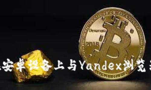 使用MetaMask在安卓设备上与Yandex浏览器的完美搭配指南