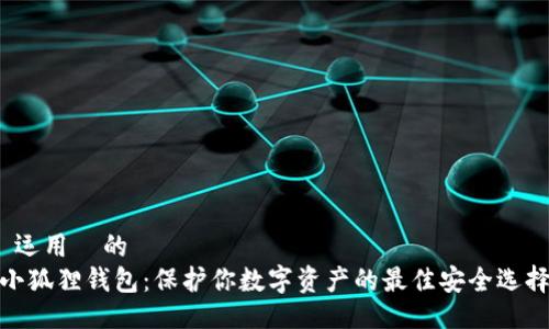  运用  的
小狐狸钱包：保护你数字资产的最佳安全选择