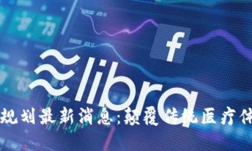 区块链医疗新规划最新消息：颠覆传统医疗体系的未来蓝图
