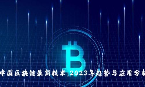 中国区块链最新技术：2023年趋势与应用分析