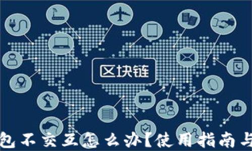 
小狐狸钱包不交互怎么办？使用指南与解决方案