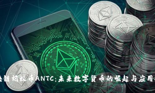 区块链蚂蚁币ANTC：未来数字货币的崛起与应用探索