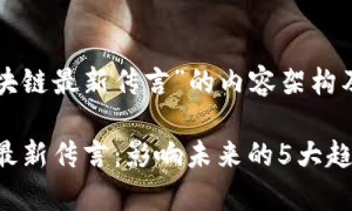 以下是关于“区块链最新传言”的内容架构及部分内容示例。

2023年区块链最新传言：影响未来的5大趋势分析