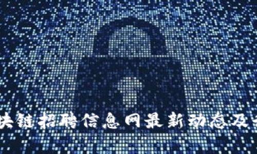 日照区块链招聘信息网最新动态及行业分析