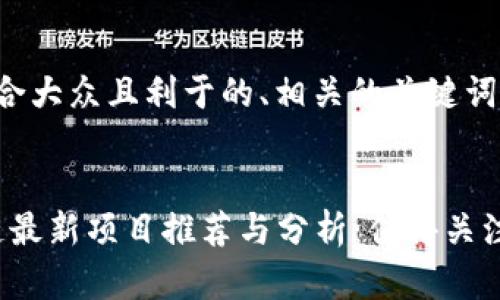 下面是一个适合大众且利于的、相关的关键词以及内容大纲。


2023年区块链最新项目推荐与分析：值得关注的创新平台