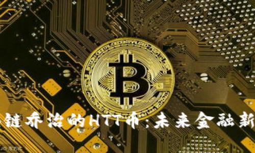 区块链乔治的HTT币：未来金融新纪元