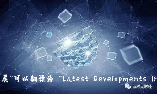 “最新区块链进展”可以翻译为 “Latest Developments in Blockchain”。