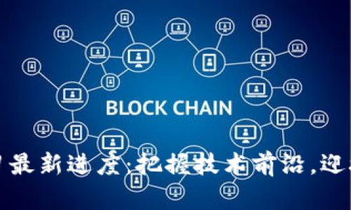 区块链学习最新进度:把握技术前沿,迎接未来机遇