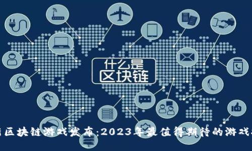 最新区块链游戏发布:2023年最值得期待的游戏推荐