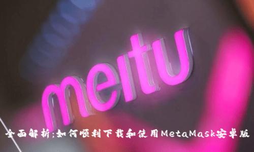 全面解析：如何顺利下载和使用MetaMask安卓版