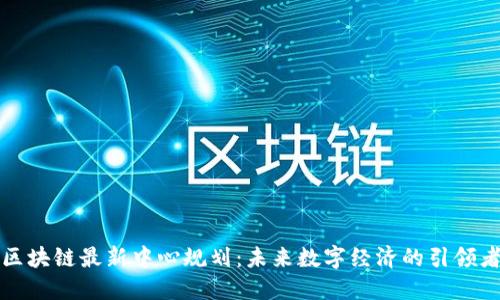区块链最新中心规划：未来数字经济的引领者